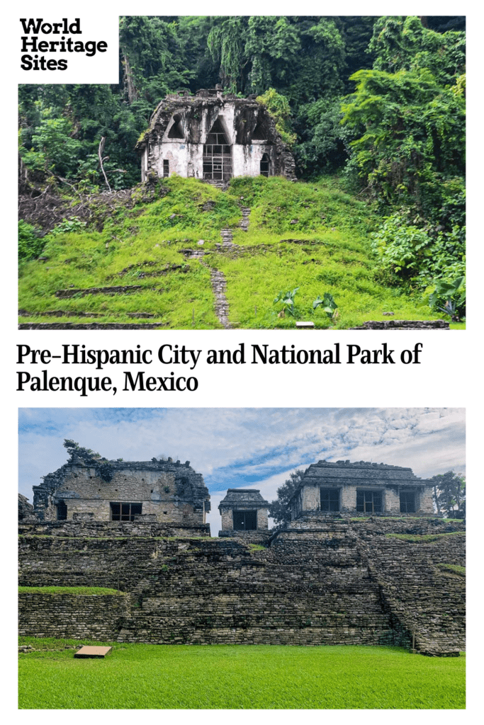Text: Pre-Hispanic City and National Park of Palenque, Mexico
Images: Above, a mostly overgrown step pyramid with a small temple on top; below, three small buildings on top of a large stone platform.